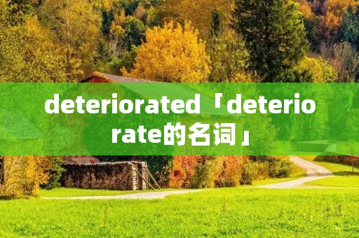 deteriorated「deteriorate的名词」