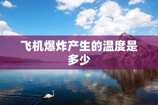 飞机爆炸产生的温度是多少