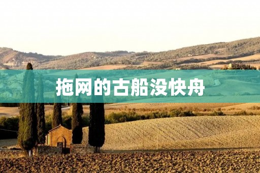 拖网的古船没快舟:揭秘古代拖网技术的挑战与局限 拖网的古船没快舟:揭秘古代拖网技术的挑战与局限
