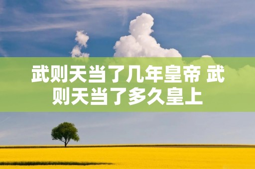 武则天当了几年皇帝 武则天当了多久皇上