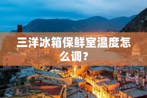 三洋冰箱保鲜室温度怎么调？