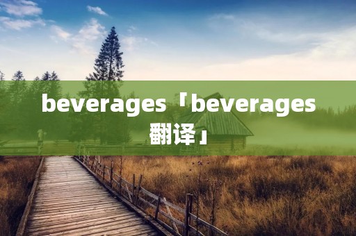 beverages「beverages翻译」 beverages「beverages翻译」