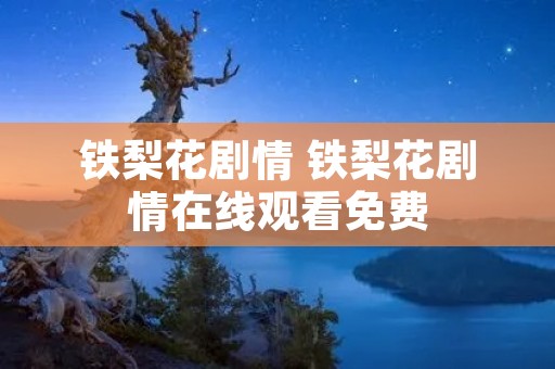 铁梨花剧情 铁梨花剧情在线观看免费