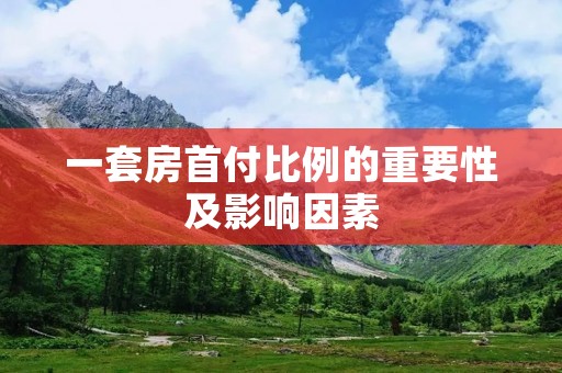 一套房首付比例的重要性及影响因素