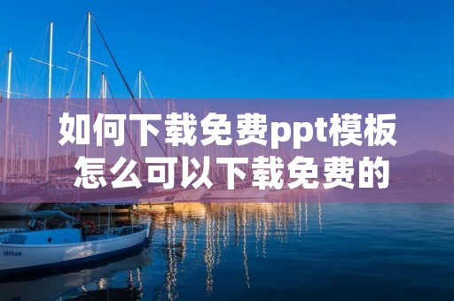 如何下载免费ppt模板 怎么可以下载免费的ppt模板