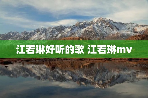 江若琳好听的歌 江若琳mv 江若琳好听的歌 江若琳mv