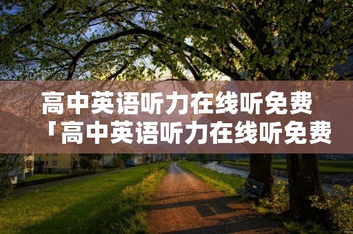高中英语听力在线听免费「高中英语听力在线听免费必修二」
