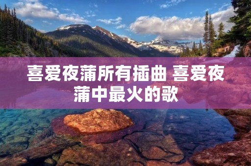 喜爱夜蒲所有插曲 喜爱夜蒲中最火的歌