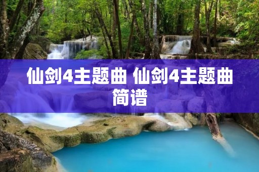 仙剑4主题曲 仙剑4主题曲简谱 仙剑4主题曲 仙剑4主题曲简谱
