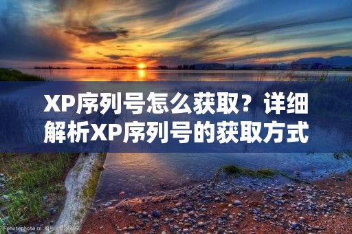 XP序列号怎么获取？详细解析XP序列号的获取方式