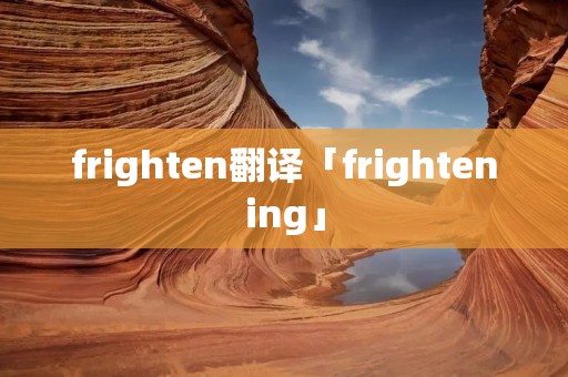 frighten翻译「frightening」 frighten翻译「frightening」