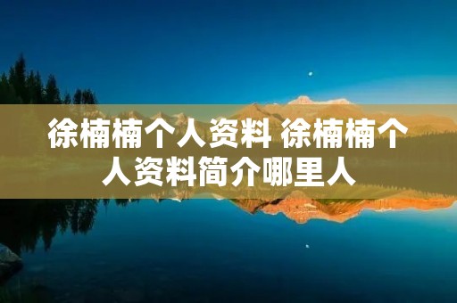 徐楠楠个人资料 徐楠楠个人资料简介哪里人