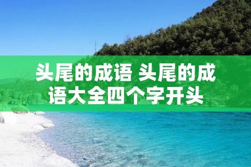 头尾的成语 头尾的成语大全四个字开头 头尾的成语 头尾的成语大全四个字开头