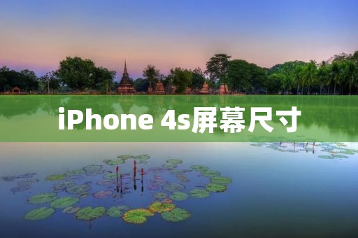 iPhone 4s屏幕尺寸：体验升级的视觉盛宴