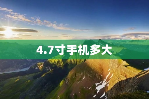 4.7寸手机多大 4.7寸手机多大