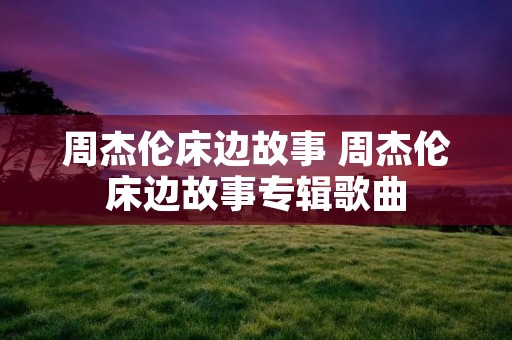 周杰伦床边故事 周杰伦床边故事专辑歌曲