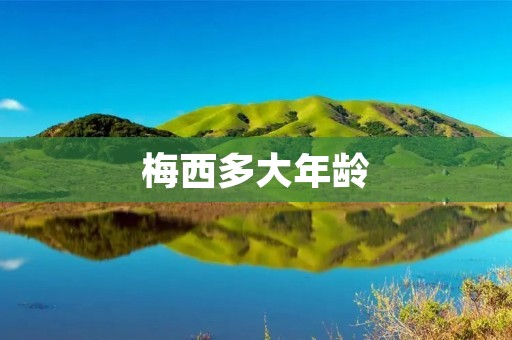 梅西多大年龄 梅西多大年龄