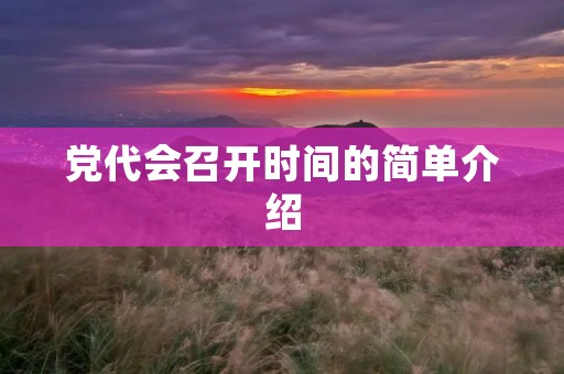 党代会召开时间的简单介绍