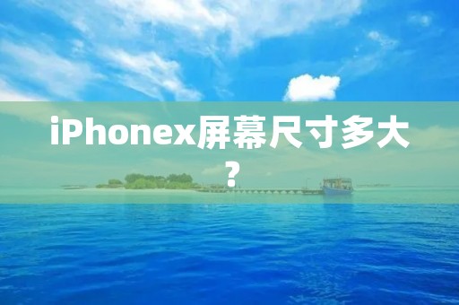 iPhonex屏幕尺寸多大? iPhonex屏幕尺寸多大?