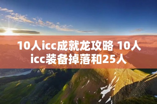 10人icc成就龙攻略 10人icc装备掉落和25人 10人icc成就龙攻略 10人icc装备掉落和25人