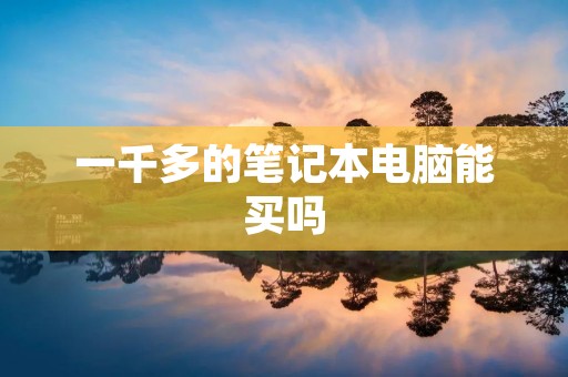 一千多的笔记本电脑能买吗 一千多的笔记本电脑能买吗