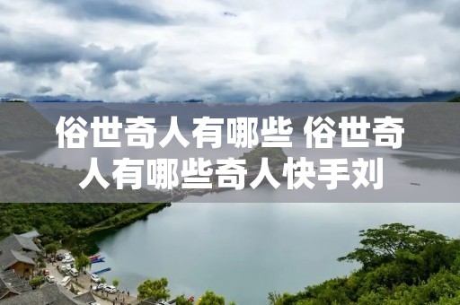 俗世奇人有哪些 俗世奇人有哪些奇人快手刘