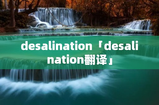 desalination「desalination翻译」