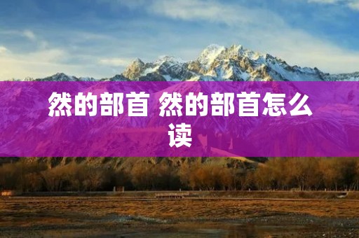 然的部首 然的部首怎么读 然的部首 然的部首怎么读
