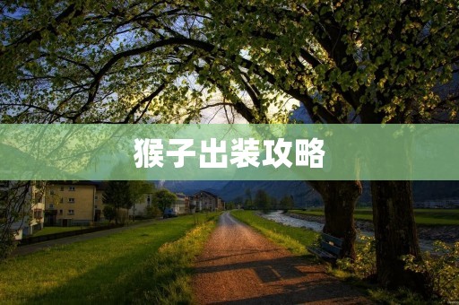 猴子出装攻略:打造最强战力的装备选择 猴子出装攻略:打造最强战力的装备选择