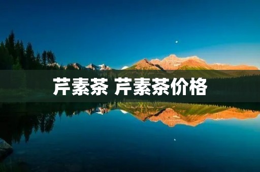 芹素茶 芹素茶价格