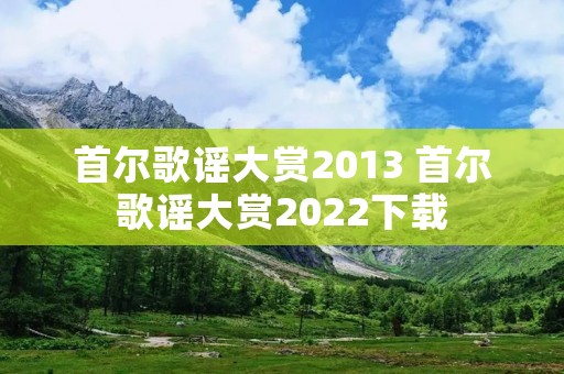 首尔歌谣大赏2013 首尔歌谣大赏2022下载