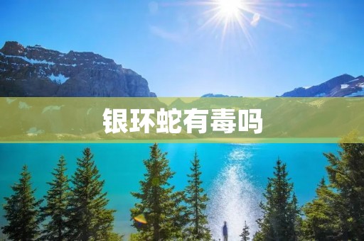 银环蛇有毒吗 银环蛇有毒吗