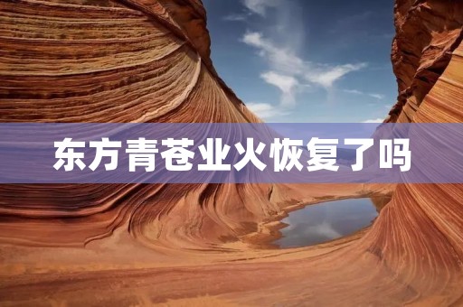东方青苍业火恢复了吗 东方青苍业火恢复了吗