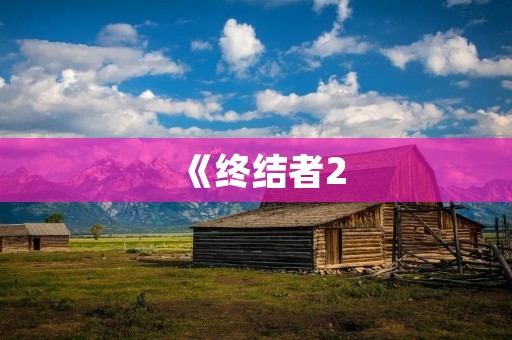 《终结者2:审判日》:施瓦辛格主演的经典科幻动作巨制 《终结者2:审判日》:施瓦辛格主演的经典科幻动作巨制