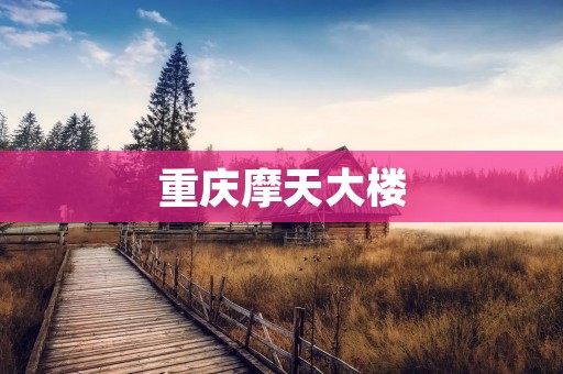 重庆摩天大楼:壮丽城市天际线的新亮点 重庆摩天大楼:壮丽城市天际线的新亮点
