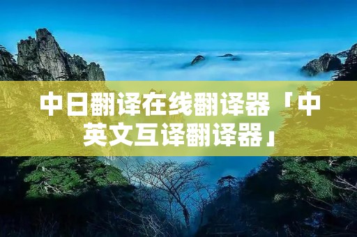 中日翻译在线翻译器「中英文互译翻译器」