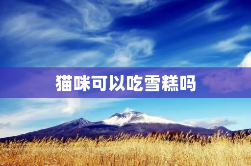 猫咪可以吃雪糕吗
