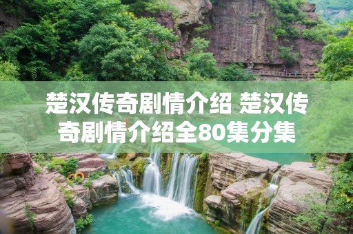 楚汉传奇剧情介绍 楚汉传奇剧情介绍全80集分集