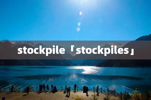 stockpile「stockpiles」