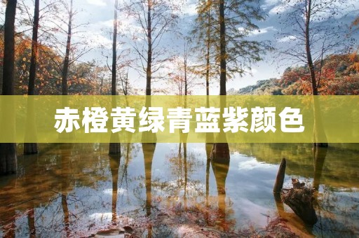 赤橙黄绿青蓝紫颜色:美丽世界的七彩斑斓 赤橙黄绿青蓝紫颜色:美丽世界的七彩斑斓