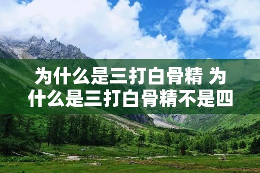 为什么是三打白骨精 为什么是三打白骨精不是四打白骨精