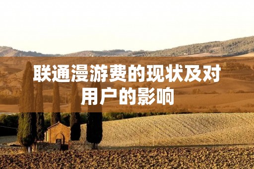 联通漫游费的现状及对用户的影响 联通漫游费的现状及对用户的影响