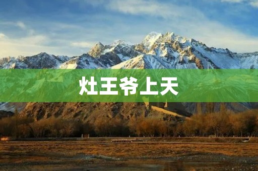 灶王爷上天:传说与神秘的背后 灶王爷上天:传说与神秘的背后