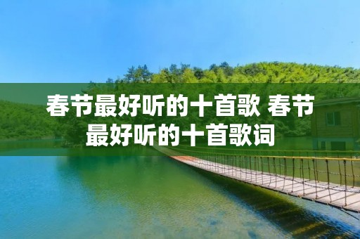 春节最好听的十首歌 春节最好听的十首歌词 春节最好听的十首歌 春节最好听的十首歌词