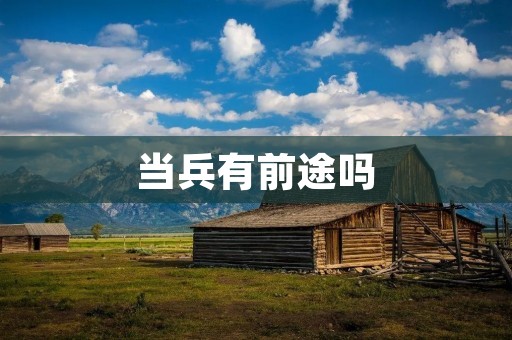 当兵有前途吗 当兵有前途吗