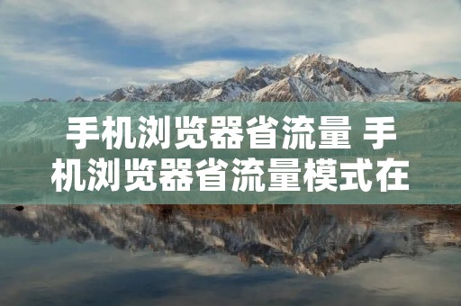 手机浏览器省流量 手机浏览器省流量模式在哪里关闭