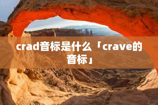 crad音标是什么「crave的音标」 crad音标是什么「crave的音标」