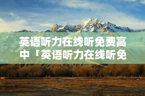 英语听力在线听免费高中「英语听力在线听免费」
