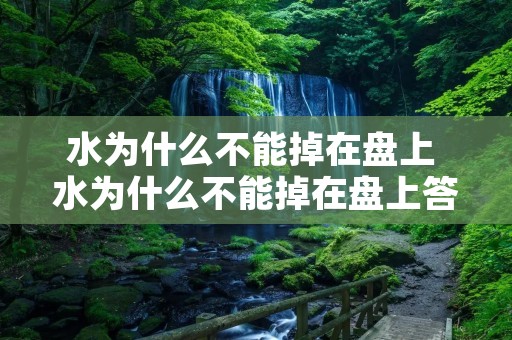 水为什么不能掉在盘上 水为什么不能掉在盘上答案 水为什么不能掉在盘上 水为什么不能掉在盘上答案