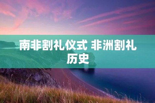 南非割礼仪式 非洲割礼历史